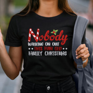 Xmas Tee Nobodys Walking Out On This Fun Old Family Christmas Xmas T shirt.jpg