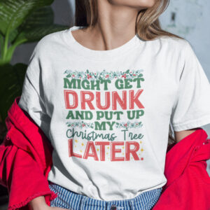 Might Get Drunk And Put My Christmas Tree Later Shirt Christmas Tee.jpg