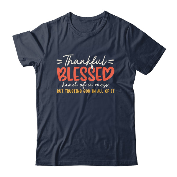 Thankful Blessed Kind Of A Mess But Trusting God In All Shirt Sweatshirt Classic T Shirt Navy 600x.jpg