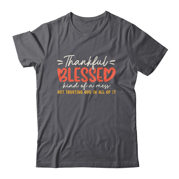 Thankful Blessed Kind Of A Mess But Trusting God In All Shirt Sweatshirt Classic T Shirt Dark Heather 600x.jpg
