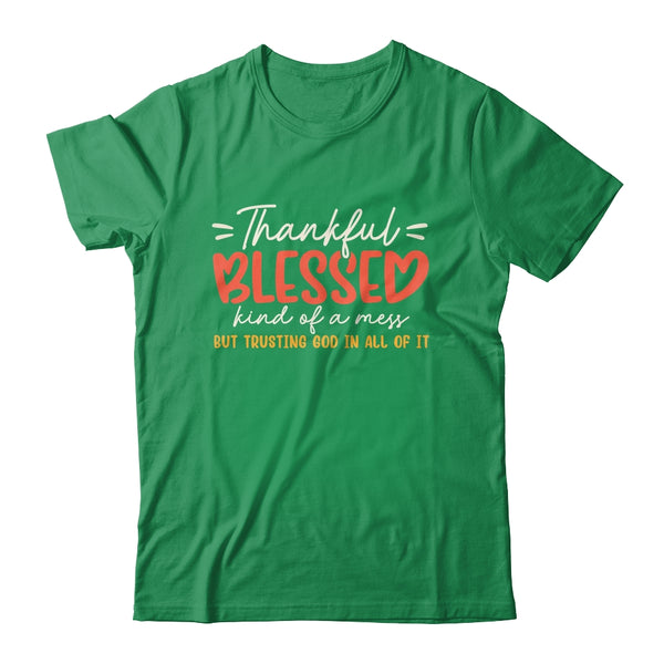 Thankful Blessed Kind Of A Mess But Trusting God In All Shirt Sweatshirt Classic T Shirt Irish Green 600x.jpg