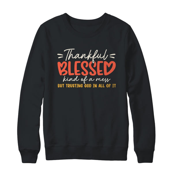 Thankful Blessed Kind Of A Mess But Trusting God In All Shirt Sweatshirt Crewneck Sweatshirt Black 600x.jpg