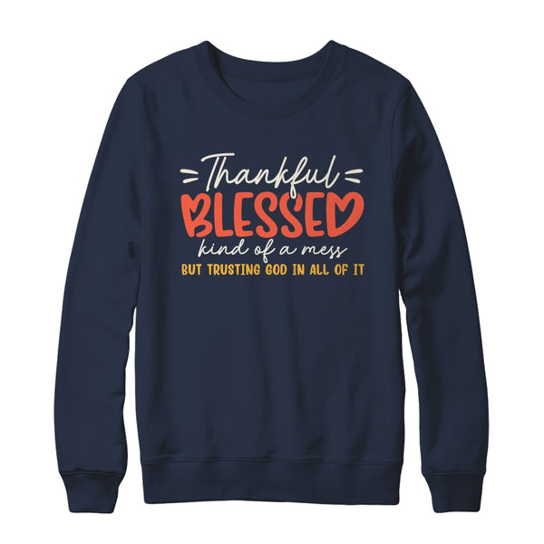 Thankful Blessed Kind Of A Mess But Trusting God In All Shirt Sweatshirt Crewneck Sweatshirt Navy 600x.jpg