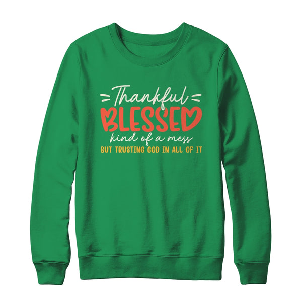 Thankful Blessed Kind Of A Mess But Trusting God In All Shirt Sweatshirt Crewneck Sweatshirt Irish Green 600x.jpg