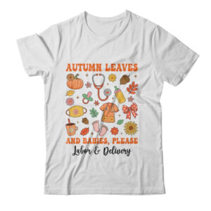 Autumn Leaves And Babies Please Fall Labor Delivery Nurse Shirt Sweatshirt Classic T Shirt White 600x.jpg