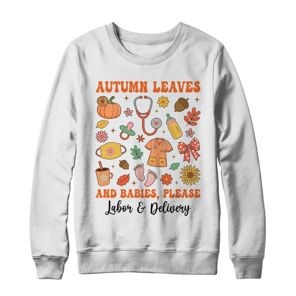 Autumn Leaves And Babies Please Fall Labor Delivery Nurse Shirt Sweatshirt Crewneck Sweatshirt White 600x.jpg