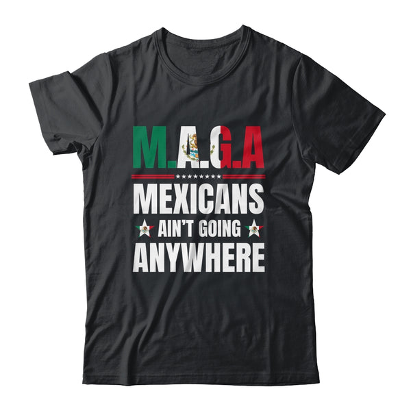 MAGA Mexicans Aren t Going Anywhere Mexico Shirt Hoodie Classic T Shirt Black 600x.jpg