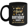 April Is My Birthday Yes The Whole Month Birthday Crown Mug 11oz Mug Black front 600x.jpg