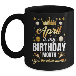 April Is My Birthday Yes The Whole Month Birthday Crown Mug 11oz Mug Black front 600x.jpg