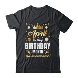 April Is My Birthday Yes The Whole Month Birthday Crown Shirt Tank Top Classic T Shirt Black 600x.jpg