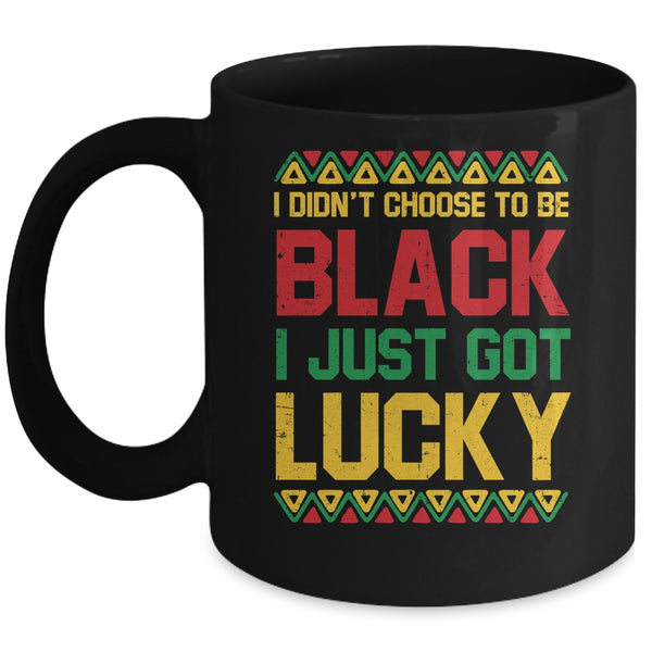 I Didn t Choose To Be Black I Just Got Lucky Black History Mug 11oz Mug Black front 600x.jpg