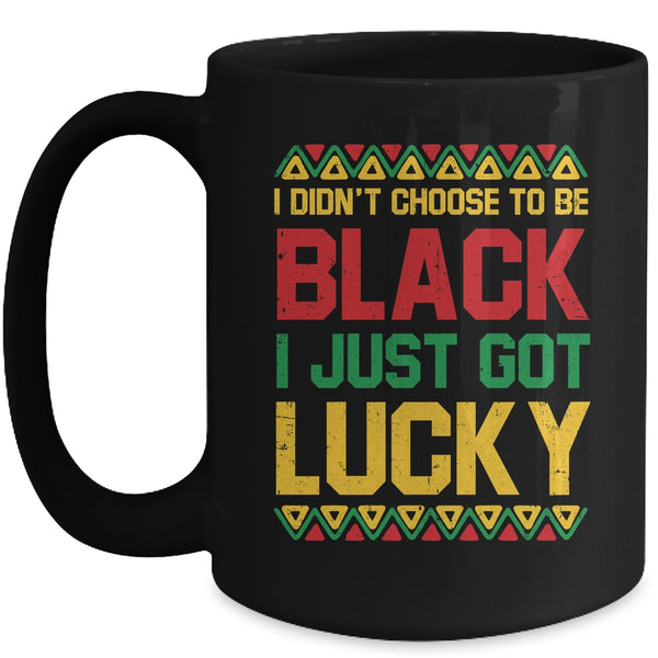 I Didn t Choose To Be Black I Just Got Lucky Black History Mug 15oz Mug Black front 600x.jpg