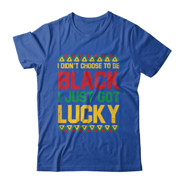 I Didn t Choose To Be Black I Just Got Lucky Black History Shirt Hoodie Classic T Shirt Royal 600x.jpg
