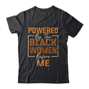Powered By The Black Women Before Me Black History Month Shirt Hoodie Classic T Shirt Black 600x.jpg