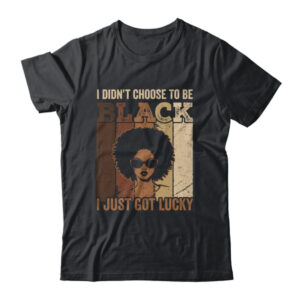 I Didn t Choose To Be Black I Just Got Lucky Black African Shirt Hoodie Classic T Shirt Black 600x.jpg