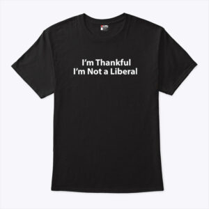 Im Thankful Im Not A Liberal Thanksgiving T Shirt.jpg