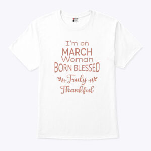 Im A March Woman Born Blessed Truly Thankful Shirt 1.jpg