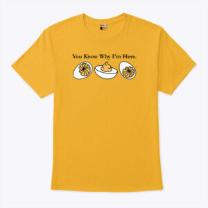 You Know Why Im Here Deviled Egg T Shirt.jpg