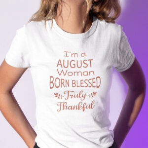 Im A August Woman Born Blessed Truly Thankful Shirt.jpg