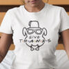 Give Thanks Turkey Thanksgiving Shirt 1.jpg