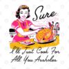 Sure Ill Just Cook For All You Assholes Thanksgiving 1.jpg