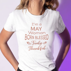 Im A May Woman Born Blessed Truly Thankful Shirt 1.jpg