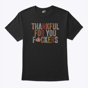 Thankful For You Fuckers T Shirt 7.jpg