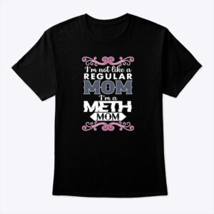 Im Not Like A Regular Mom Im A Meth Mom Shirt 1.jpg
